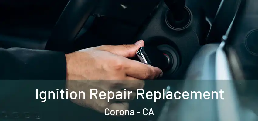  Ignition Repair Replacement Corona - CA